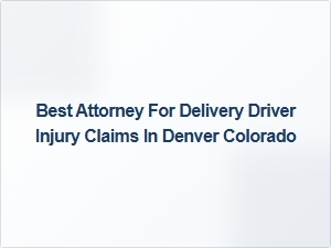 Best Attorney for Delivery Driver Injury Claims in Denver Colorado