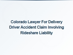 Colorado Lawyer for Delivery Driver Accident Claims Involving Rideshare Liability
