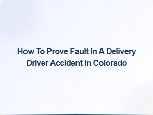 Proving Fault in a Colorado Delivery Driver Accident