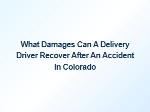 What Delivery Drivers Can Recover After an Accident in Colorado